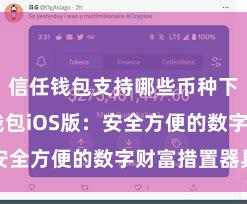 信任钱包支持哪些币种下载 信任钱包iOS版：安全方便的数字财富措置器具