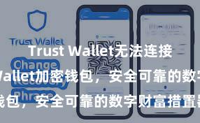 Trust Wallet无法连接网络 Trust Wallet加密钱包，安全可靠的数字财富措置器用