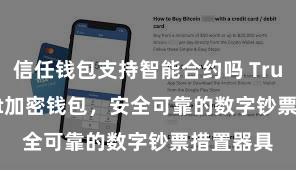 信任钱包支持智能合约吗 Trust Wallet加密钱包，安全可靠的数字钞票措置器具